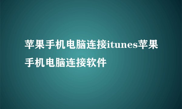 苹果手机电脑连接itunes苹果手机电脑连接软件