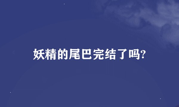 妖精的尾巴完结了吗?