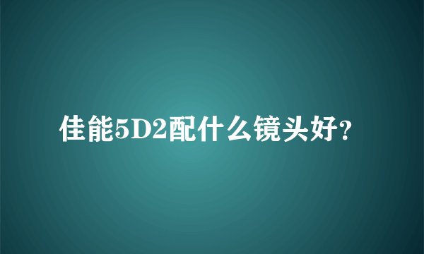 佳能5D2配什么镜头好？