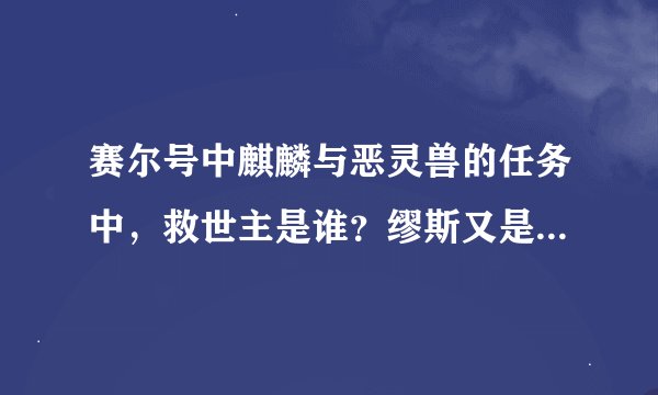 赛尔号中麒麟与恶灵兽的任务中，救世主是谁？缪斯又是谁？她有什么心结吗？天蛇星之前与赛尔有来往吗？