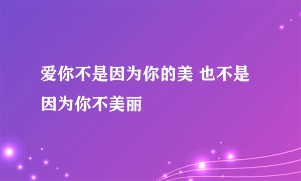 爱你不是因为你的美 也不是因为你不美丽