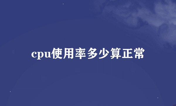 cpu使用率多少算正常