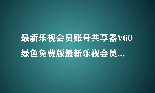 最新乐视会员账号共享器V60绿色免费版最新乐视会员账号共享器V60绿色免费版功能简介