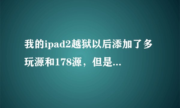 我的ipad2越狱以后添加了多玩源和178源，但是都找不到localiap store，求大神给个解决方法，在线等~