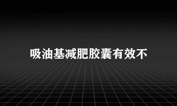 吸油基减肥胶囊有效不