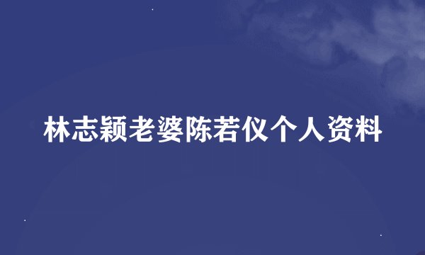 林志颖老婆陈若仪个人资料