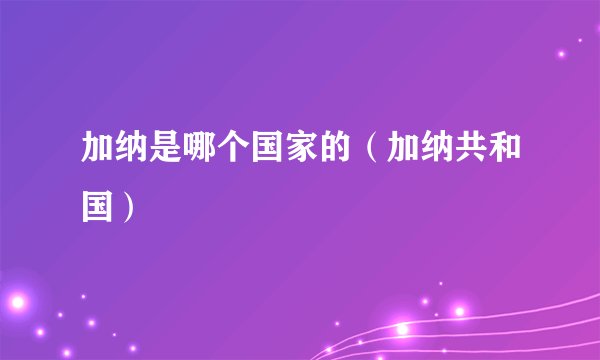 加纳是哪个国家的（加纳共和国）