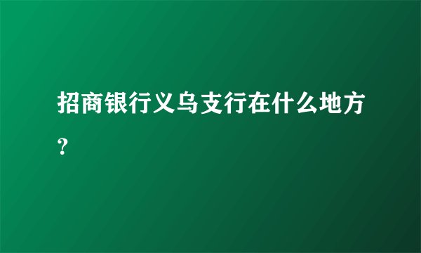 招商银行义乌支行在什么地方？