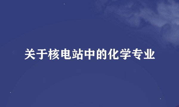 关于核电站中的化学专业