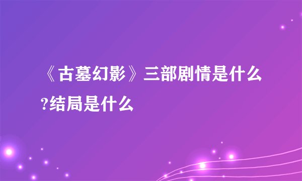 《古墓幻影》三部剧情是什么?结局是什么