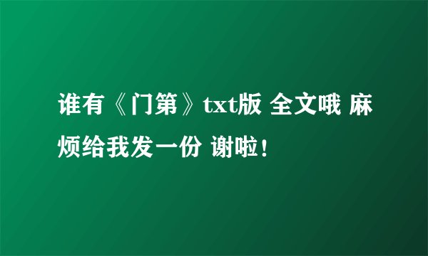 谁有《门第》txt版 全文哦 麻烦给我发一份 谢啦！