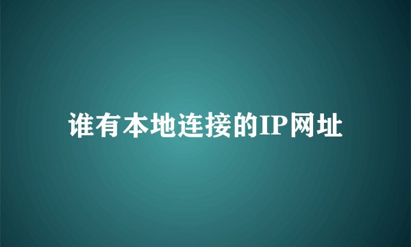谁有本地连接的IP网址