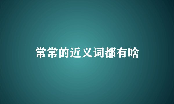 常常的近义词都有啥