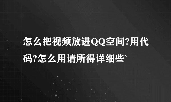 怎么把视频放进QQ空间?用代码?怎么用请所得详细些`