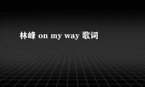 林峰 on my way 歌词