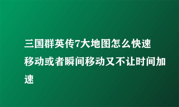 三国群英传7大地图怎么快速移动或者瞬间移动又不让时间加速