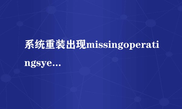 系统重装出现missingoperatingsyestem