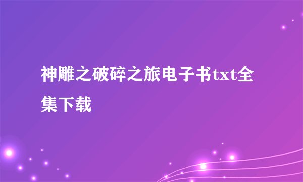 神雕之破碎之旅电子书txt全集下载
