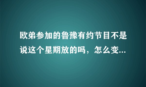 欧弟参加的鲁豫有约节目不是说这个星期放的吗，怎么变成了魔术大师的访谈？