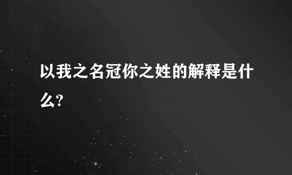 以我之名冠你之姓的解释是什么?