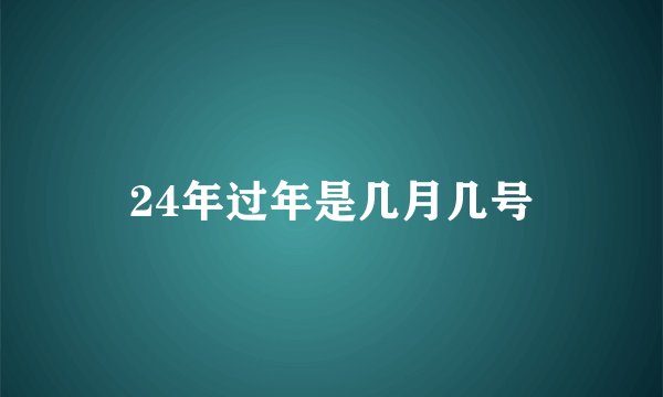 24年过年是几月几号