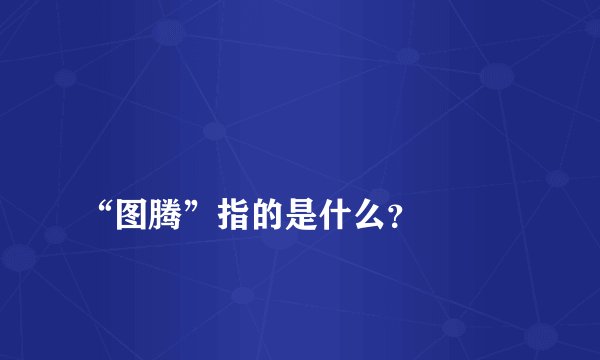 
“图腾”指的是什么？

