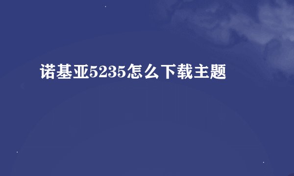 诺基亚5235怎么下载主题