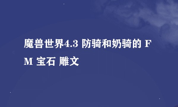 魔兽世界4.3 防骑和奶骑的 FM 宝石 雕文