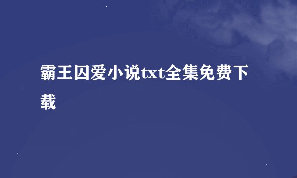 霸王囚爱小说txt全集免费下载