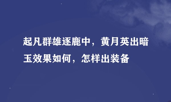 起凡群雄逐鹿中，黄月英出暗玉效果如何，怎样出装备