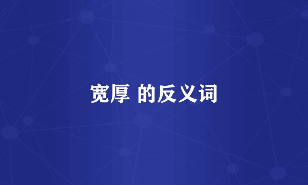 宽厚 的反义词
