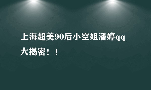 上海超美90后小空姐潘婷qq大揭密！！