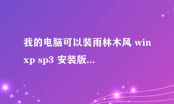我的电脑可以装雨林木风 winxp sp3 安装版 ys8.0吗？