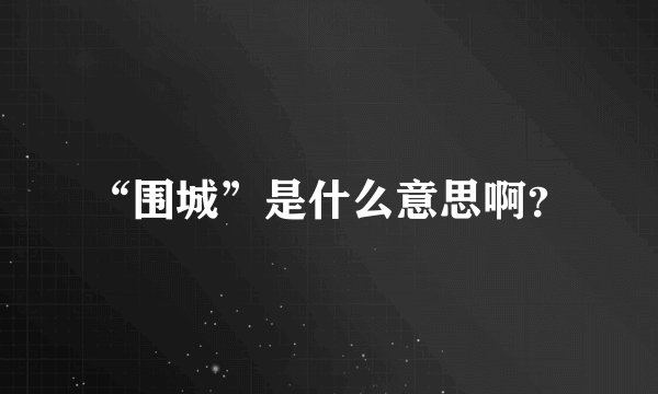 “围城”是什么意思啊？