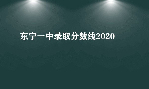 东宁一中录取分数线2020