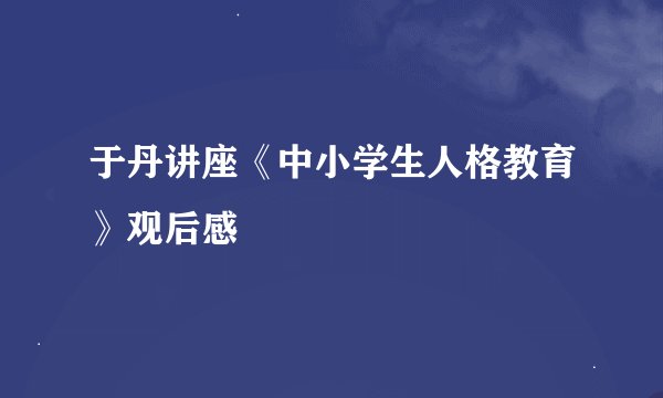于丹讲座《中小学生人格教育》观后感