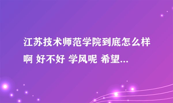 江苏技术师范学院到底怎么样啊 好不好 学风呢 希望听到真话。。在二本院校中属于什么级别