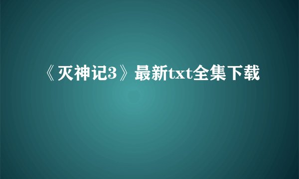 《灭神记3》最新txt全集下载