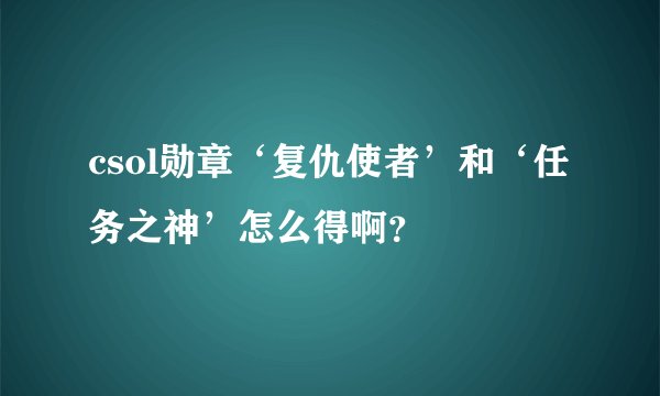 csol勋章‘复仇使者’和‘任务之神’怎么得啊？
