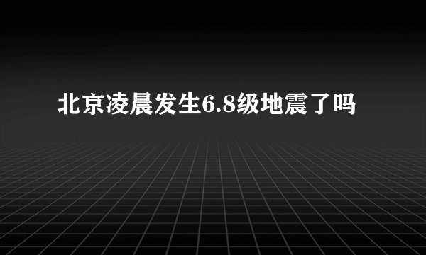 北京凌晨发生6.8级地震了吗
