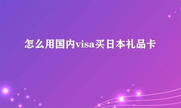 怎么用国内visa买日本礼品卡