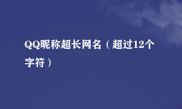 QQ昵称超长网名（超过12个字符）