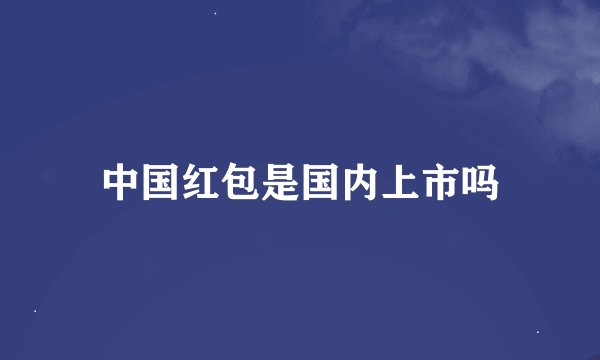 中国红包是国内上市吗