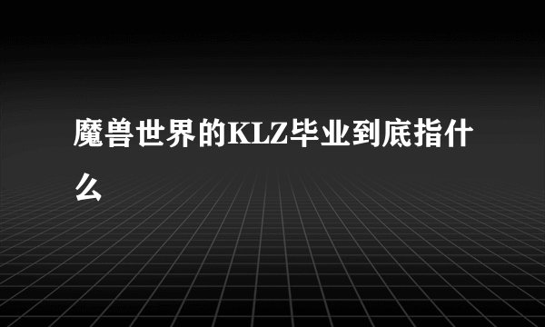 魔兽世界的KLZ毕业到底指什么