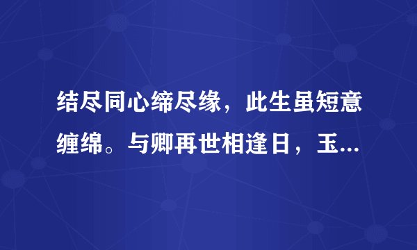 结尽同心缔尽缘，此生虽短意缠绵。与卿再世相逢日，玉树临风一少年。