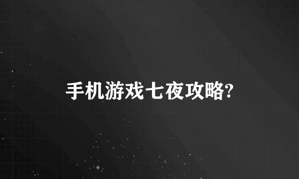 手机游戏七夜攻略?