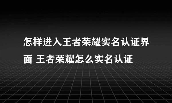 怎样进入王者荣耀实名认证界面 王者荣耀怎么实名认证