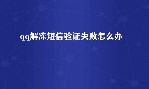 qq解冻短信验证失败怎么办
