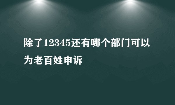 除了12345还有哪个部门可以为老百姓申诉