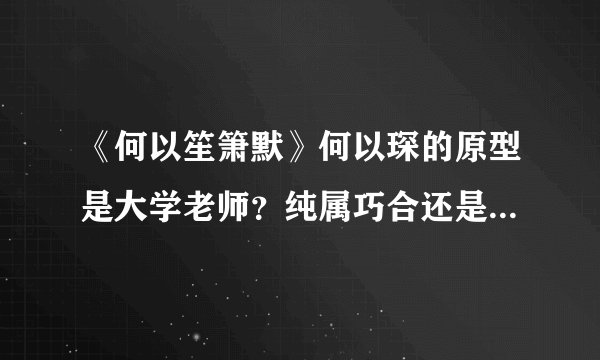 《何以笙箫默》何以琛的原型是大学老师？纯属巧合还是另有真相
